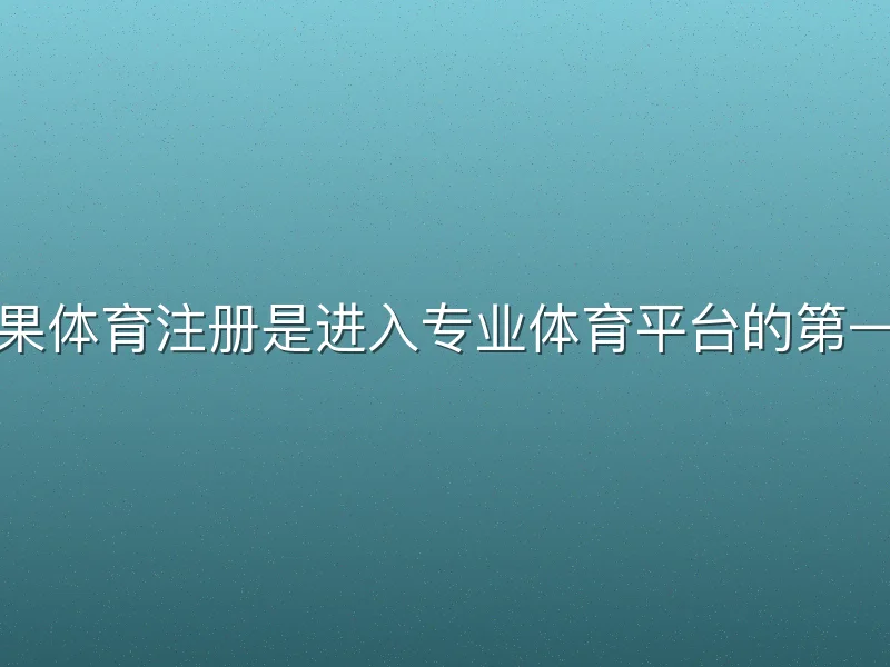 芒果体育注册是进入专业体育平台的第一步